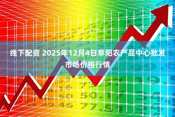 线下配资 2025年12月4日阜阳农产品中心批发市场价格行情