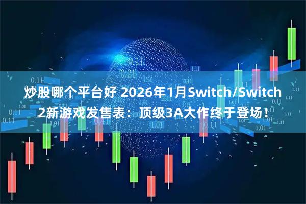 炒股哪个平台好 2026年1月Switch/Switch2新游戏发售表：顶级3A大作终于登场！