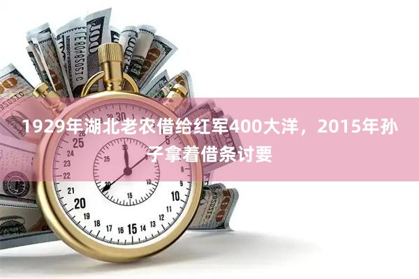1929年湖北老农借给红军400大洋，2015年孙子拿着借条讨要
