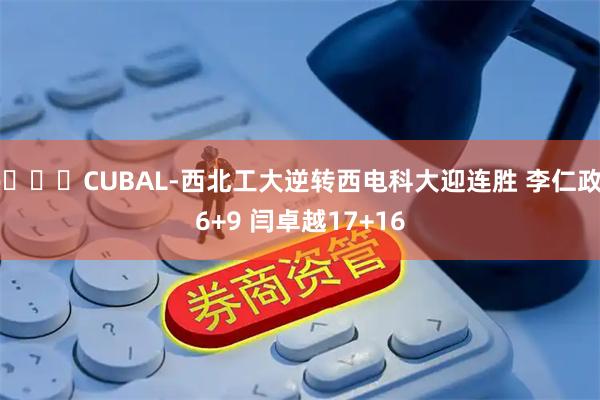 🏀CUBAL-西北工大逆转西电科大迎连胜 李仁政16+9 闫卓越17+16