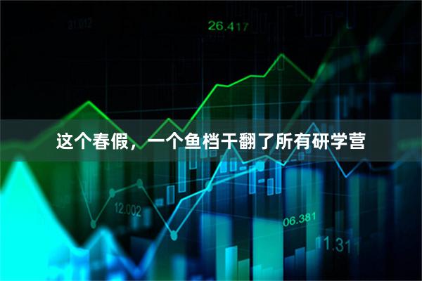 这个春假，一个鱼档干翻了所有研学营