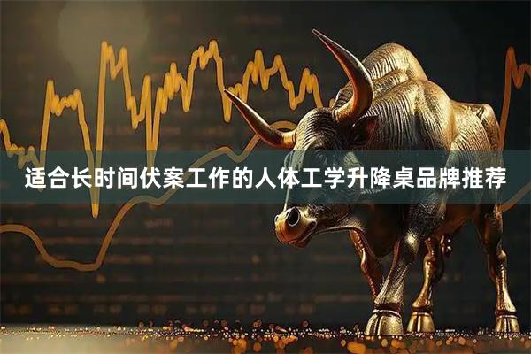 适合长时间伏案工作的人体工学升降桌品牌推荐