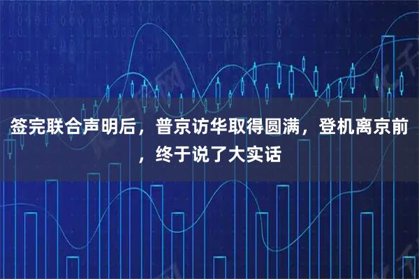 签完联合声明后，普京访华取得圆满，登机离京前，终于说了大实话
