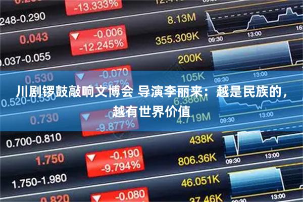 川剧锣鼓敲响文博会 导演李丽来：越是民族的，越有世界价值