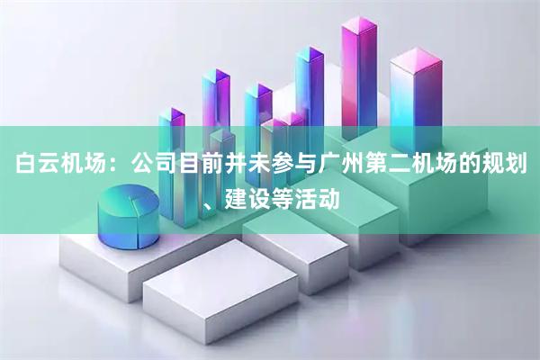 白云机场：公司目前并未参与广州第二机场的规划、建设等活动
