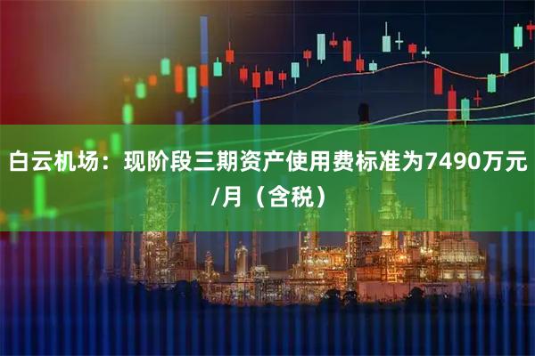 白云机场：现阶段三期资产使用费标准为7490万元/月（含税）