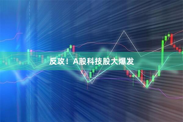反攻！A股科技股大爆发